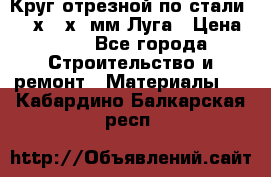 Круг отрезной по стали D230х2,5х22мм Луга › Цена ­ 55 - Все города Строительство и ремонт » Материалы   . Кабардино-Балкарская респ.